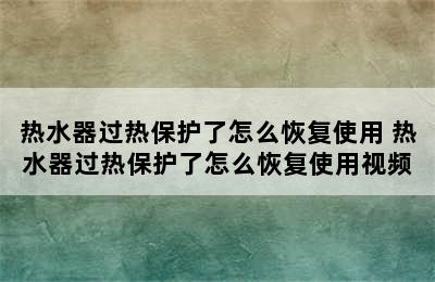 热水器过热保护了怎么恢复使用 热水器过热保护了怎么恢复使用视频